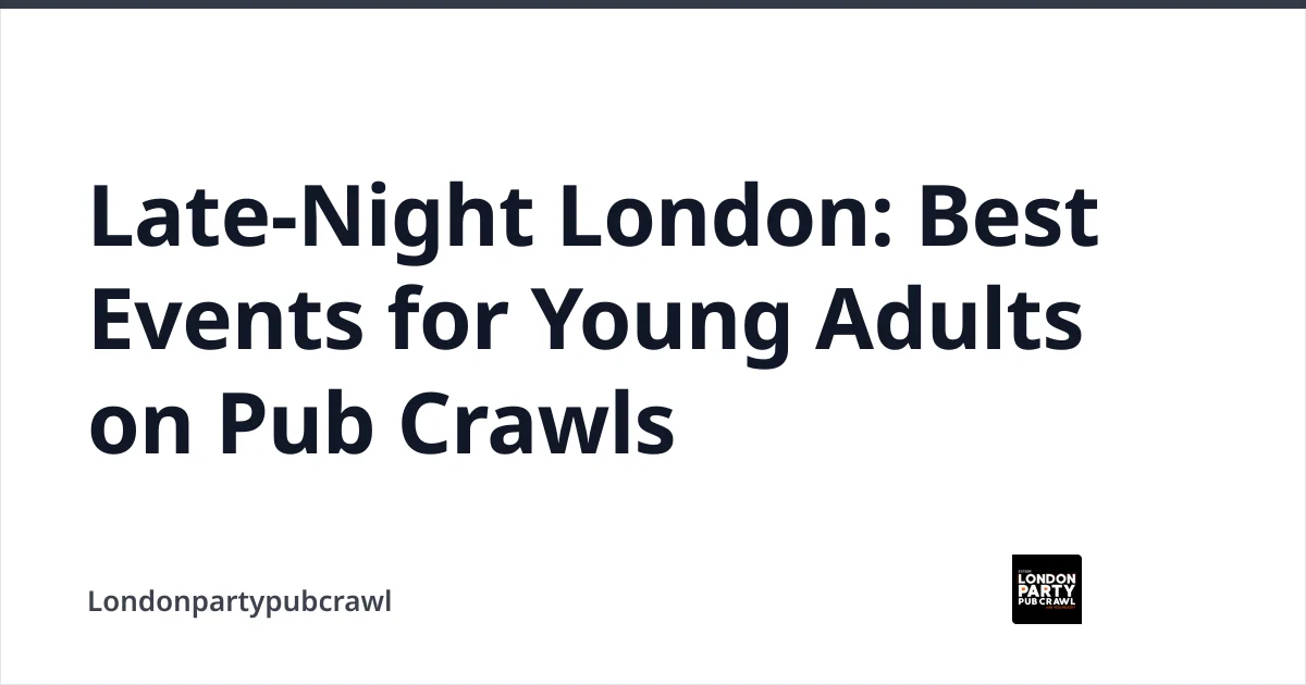 Late-Night London: Best Events for Young Adults on Pub Crawls — Londonpartypubcrawl