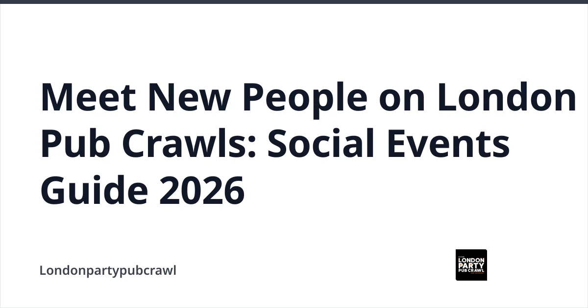 Meet New People on London Pub Crawls: Social Events Guide 2026 — Londonpartypubcrawl