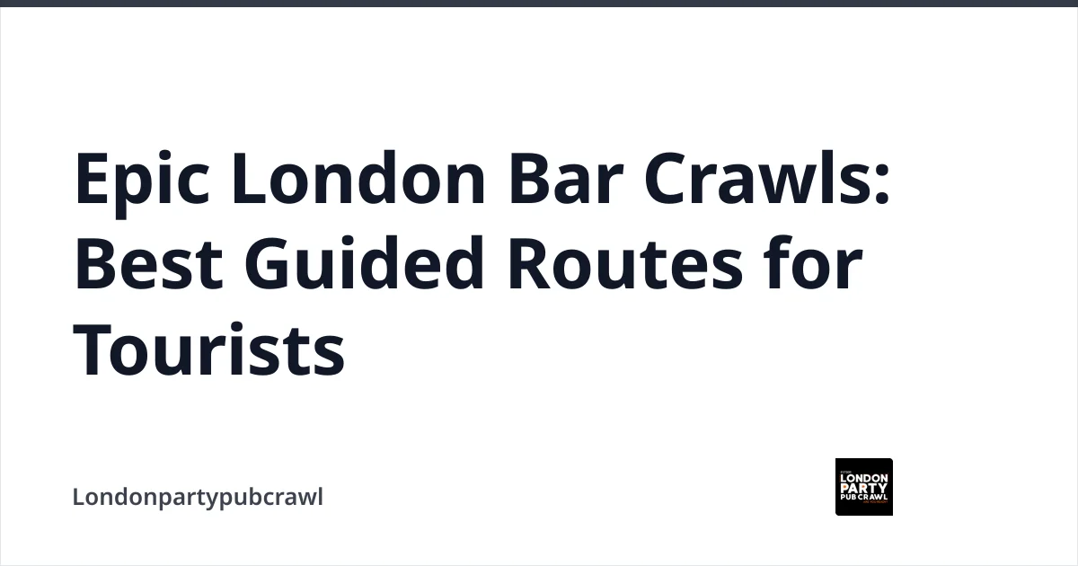 Epic London Bar Crawls: Best Guided Routes for Tourists — Londonpartypubcrawl