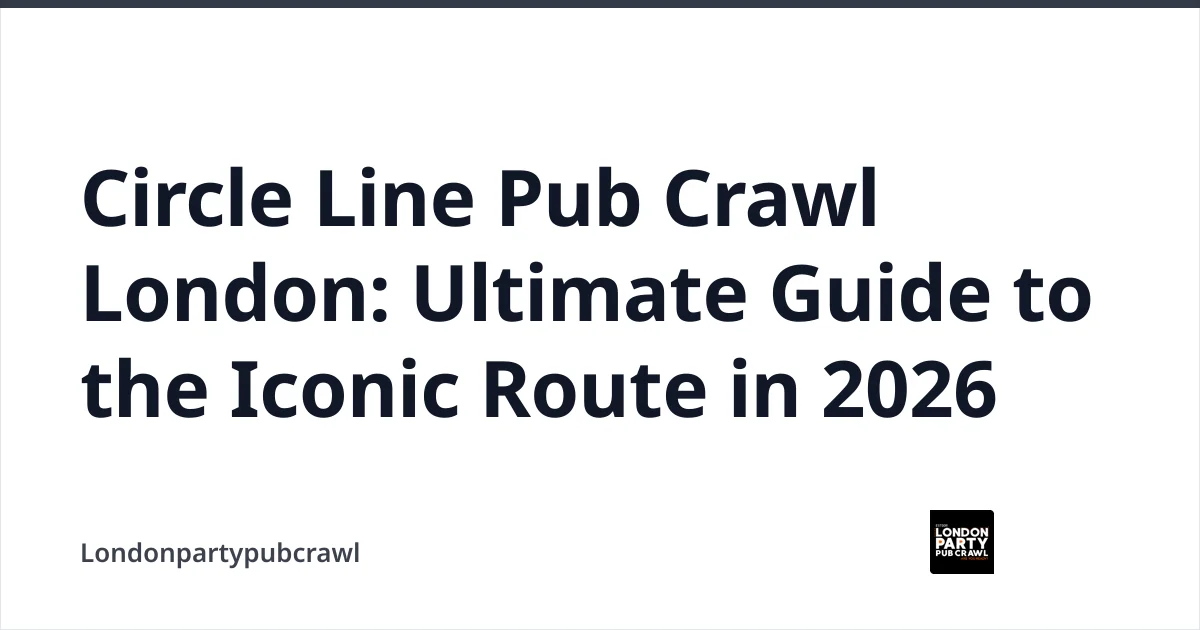 Circle Line Pub Crawl London: Ultimate Guide to the Iconic Route in 2026 — Londonpartypubcrawl